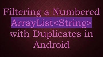 Filtering a Numbered ArrayList String  with Duplicates in Android