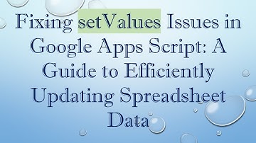Fixing setValues Issues in Google Apps Script: A Guide to Efficiently Updating Spreadsheet Data