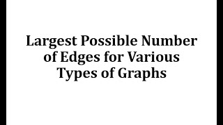 Largest Possible Number of Edges for Various Types of Graphs