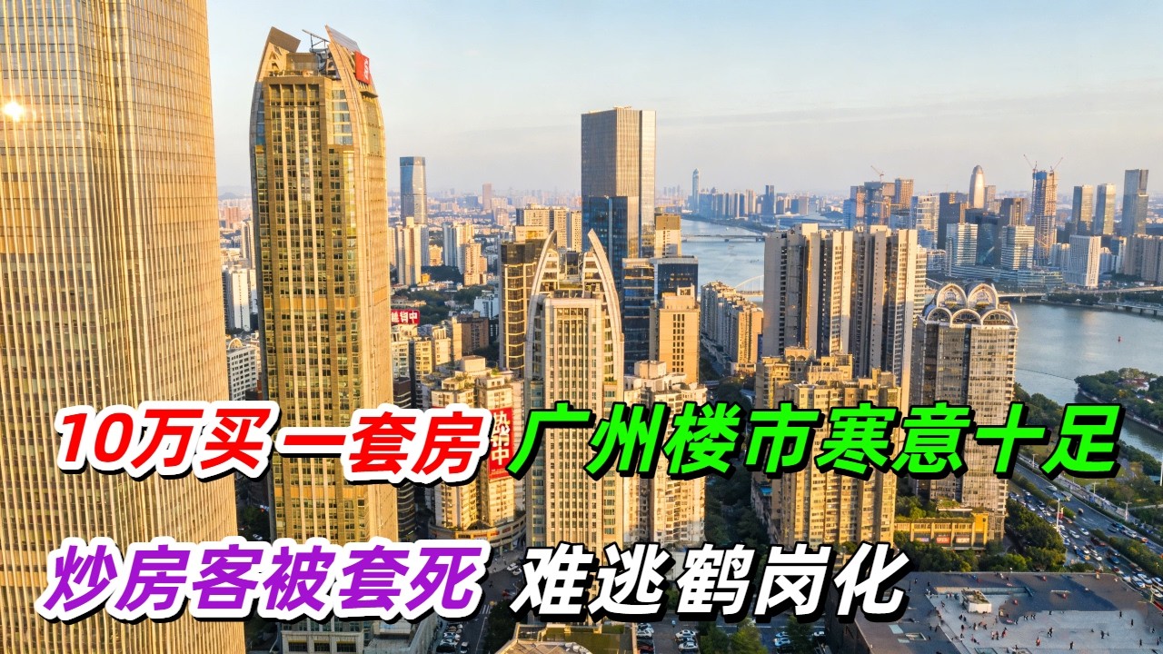 惨烈！10万元买一套房！广州楼市彻底崩盘！再讲讲价，还能便宜2万块！利好政策接连出台，也难逃“鹤岗化”的命运！炒房客全部被套牢，广州楼市真的变天了！