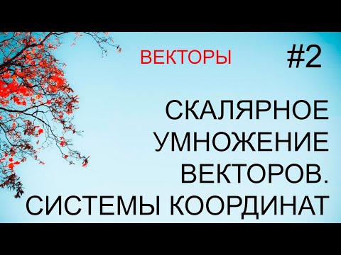 Векторы #2: скалярное произведение векторов, системы координат