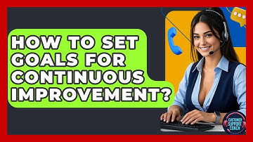 How To Set Goals For Continuous Improvement? - Customer Support Coach