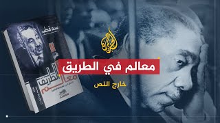 خارج النص | كتاب معالم في الطريق .. فكر سيد قطب الذي كثر مؤيدوه وخصومه