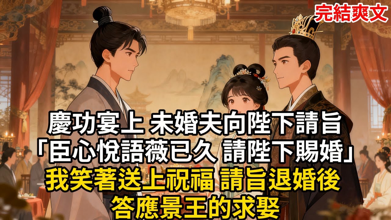 慶功宴上 未婚夫向陛下請旨「臣心悅語薇已久 請陛下賜婚」我笑著送上祝福 請旨退婚後 答應景王的求娶#古言 #小説 #古風 #愛情 #情感故事 #爽文 #完結