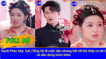 Hạnh Phúc Kép  full | Tổng tài đi rước dâu nhưng bối rối khi thấy có tới 2 cô dâu đang trùm khăn