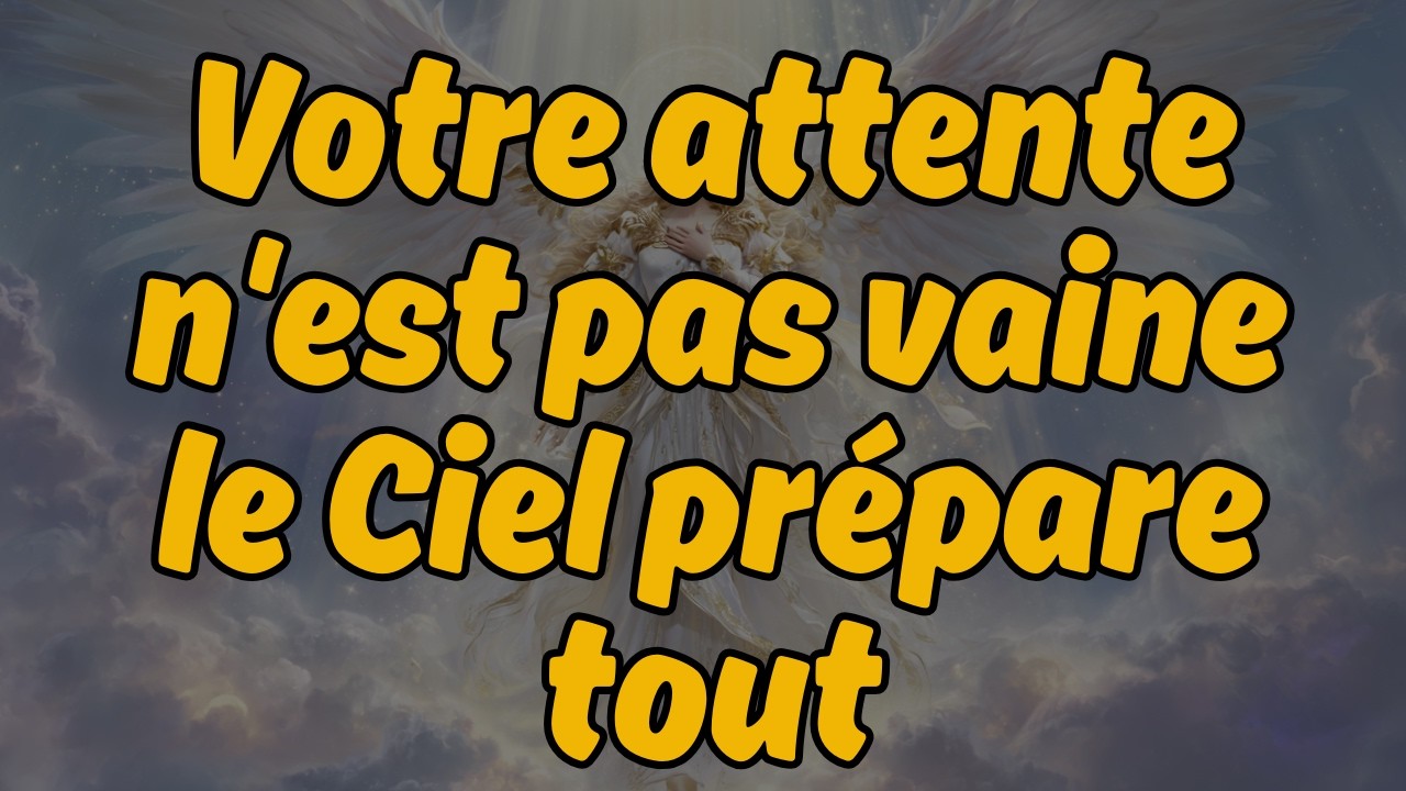 Votre attente n'est pas vaine : le Ciel prépare tout | Message des Anges