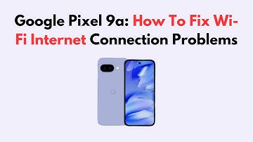 Google Pixel 9a: How To Fix Wi-Fi Internet Connection Problems