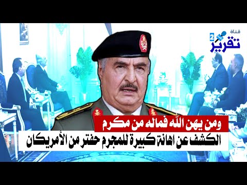 ليبيا الكشف عن اهانة كبيرة للمجرم حفتر من الأمريكان