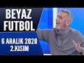 Beyaz Futbol 6 Aralık 2020 Kısım 2/3