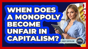 When Does A Monopoly Become Unfair In Capitalism? - All About Capitalism