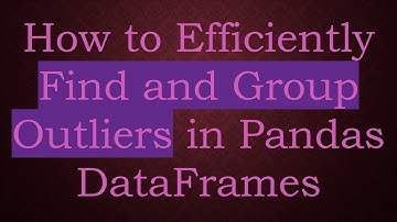 How to Efficiently Find and Group Outliers in Pandas DataFrames