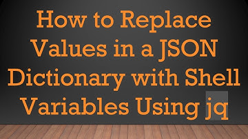 How to Replace Values in a JSON Dictionary with Shell Variables Using jq