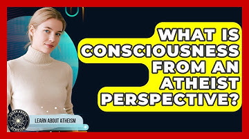 What Is Consciousness From An Atheist Perspective? - Learn About Atheism
