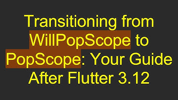 Transitioning from WillPopScope to PopScope: Your Guide After Flutter 3.12