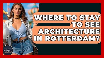 Where To Stay To See Architecture In Rotterdam? - Exploring The Benelux