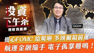 【投資下午茶】擔心FOMC 給驚嚇 多頭匍匐前進航運金融縮手 電子孤掌難鳴！「2022.07.20」