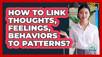 How To Link Thoughts, Feelings, Behaviors To Patterns?