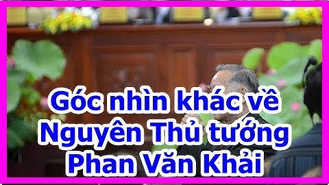 Góc nhìn khác về Nguyên Thủ tướng Phan Văn Khải