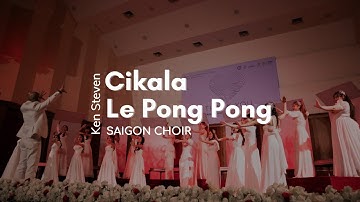 CIKALA LE PONG PONG | KEN STEVEN | SAIGON CHOIR