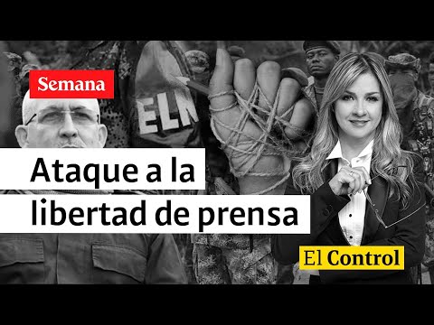 El Control a la guerrilla del ELN y un ataque contra la libertad de prensa
