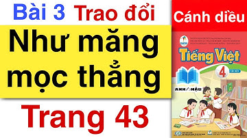 Tiếng Việt Lớp 4 | BÀI 3 | TRAO ĐỔI - NHƯ MĂNG MỌC THẲNG | Trang 43 44 | CÁNH DIỀU | Tập 1