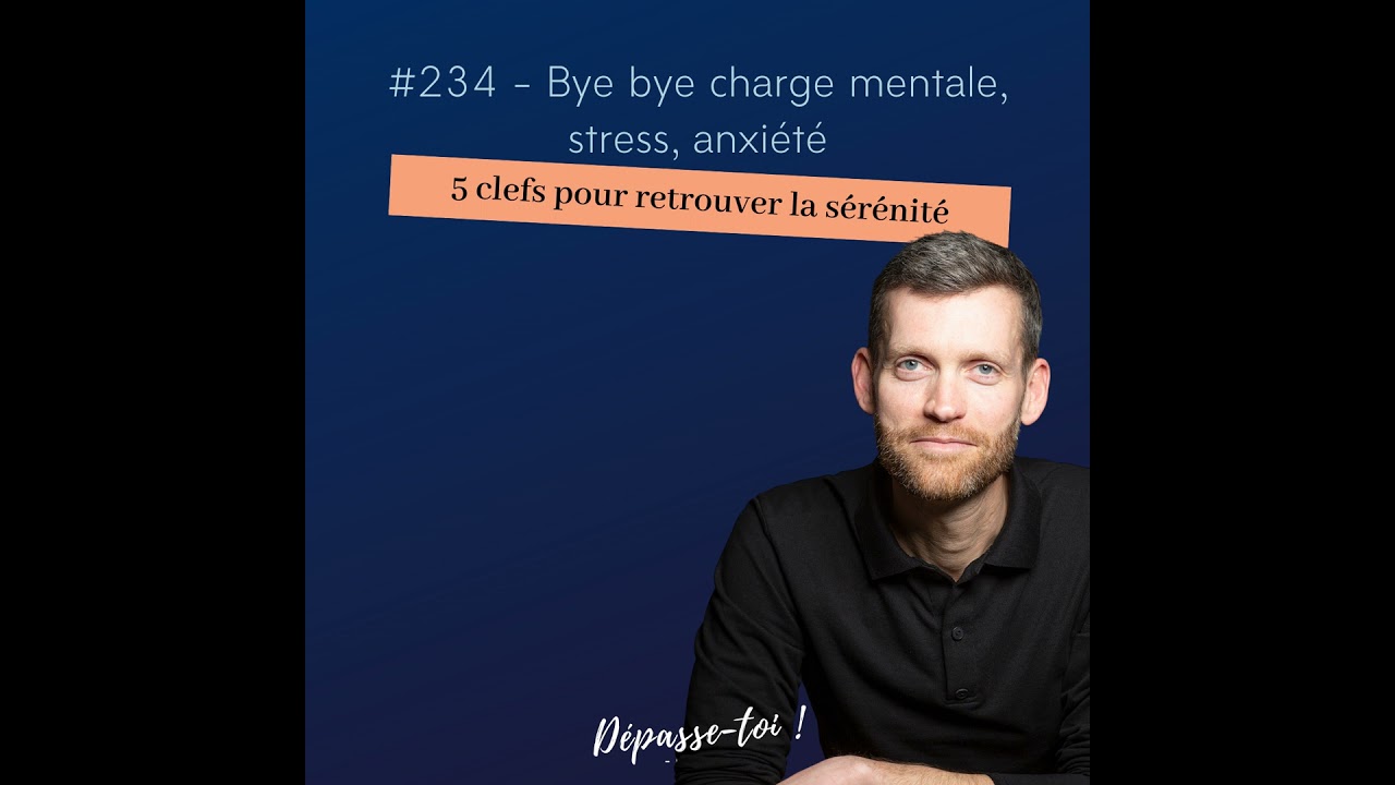 #234 - Bye bye charge mentale, stress, anxiété : 5 clefs pour retrouver la sérénité