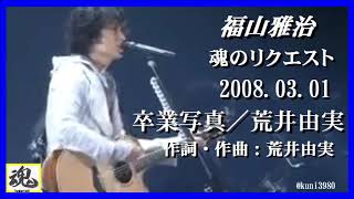 福山雅治　魂リク 『 卒業写真／荒井由実 』 2008.03.01