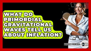 What Do Primordial Gravitational Waves Tell Us About Inflation? - Physics Frontier