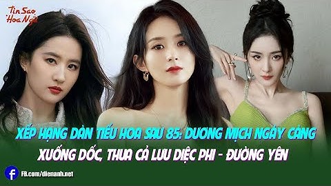 Xếp hạng dàn tiểu hoa sau 85: Dương Mịch ngày càng xuống dốc, thua cả Lưu Diệc Phi - Đường Yên