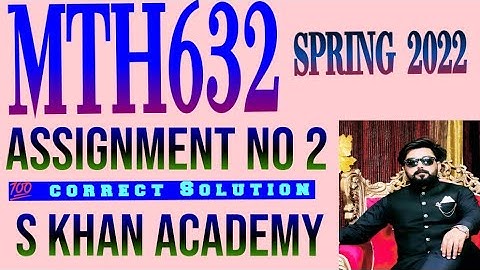 MTH632 ASSIGNMENT NO 2 CORRECT SOLUTION SPRING 2022.||S KHAN ACADEMY||
