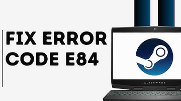 How to Fix Steam Error Code E84