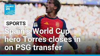 Spain's World Cup final hero Ferran Torres closes in on PSG transfer • FRANCE 24 English