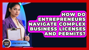 How Do Entrepreneurs Navigate Complex Business Licenses And Permits? - Latino Start Up Space