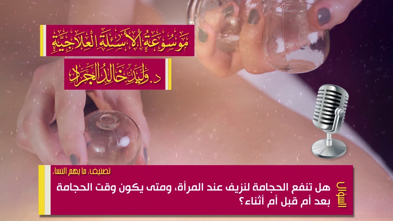 السؤال [13-31]: هل تنفع الحجامة لنزيف عند المرأة، ومتى يكون وقت الحجامة بعد أم قبل أم أثناء؟