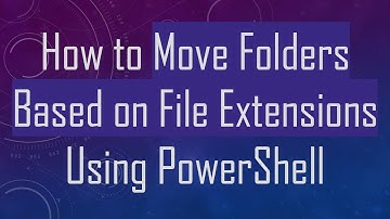 How to Move Folders Based on File Extensions Using PowerShell