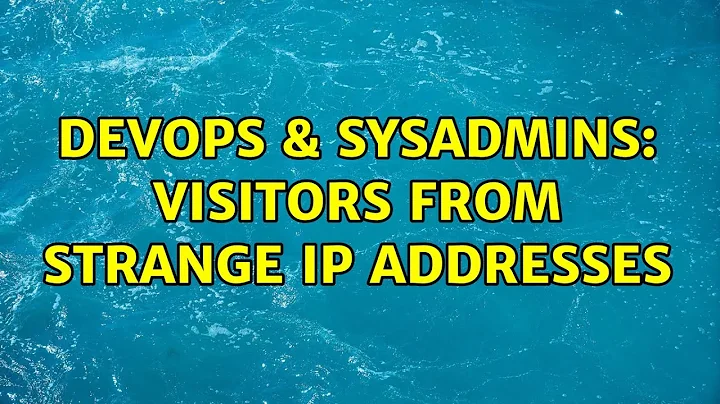 DevOps & SysAdmins: Visitors from strange IP addresses (2 Solutions!!)