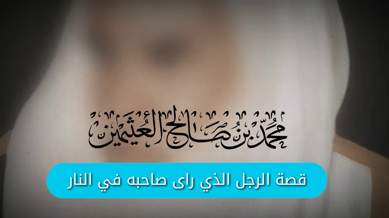 العلامة إبن عثيمين قصة رجل من أهل النار