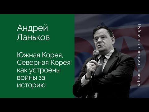 Андрей Ланьков. Южная Корея, Северная Корея: как устроены войны за историю