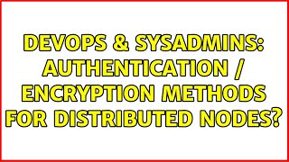 DevOps & SysAdmins: Authentication / Encryption methods for distributed nodes? (2 Solutions!!)
