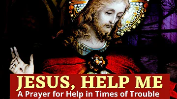 Jesus Help Me |  A Prayer For Help In Times of Trouble