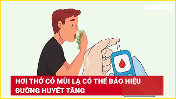 Hơi thở có mùi lạ có thể báo hiệu đường huyết tăng | Báo Lao Động