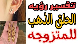 تفسير رؤيه الحلق الذهب في المنام للمتزوجه