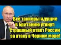 Все танкеры идущие в Британию утонут: Страшный ответ Р