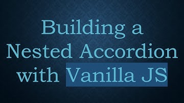 Building a Nested Accordion with Vanilla JS