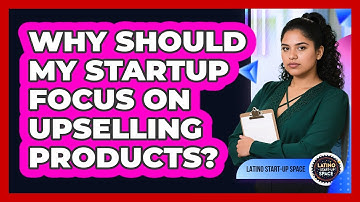 Why Should My Startup Focus On Upselling Products? - Latino Start Up Space