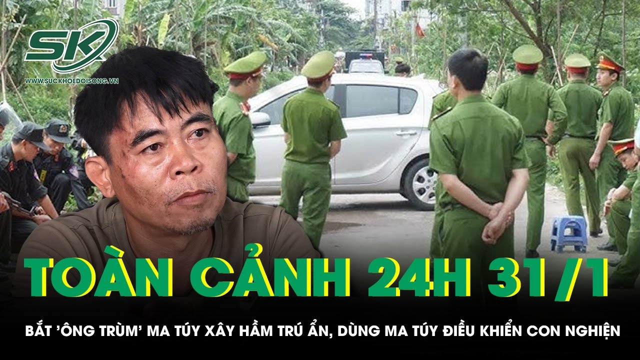 Toàn cảnh 24H 31/1: Bắt 'ông trùm' ma túy xây hầm trú ẩn, dùng ma túy điều khiển con nghiện