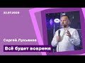 "Всё будет вовремя" - Сергей Лукьянов - 22.07.2020