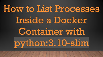 How to List Processes Inside a Docker Container with python:3.10-slim
