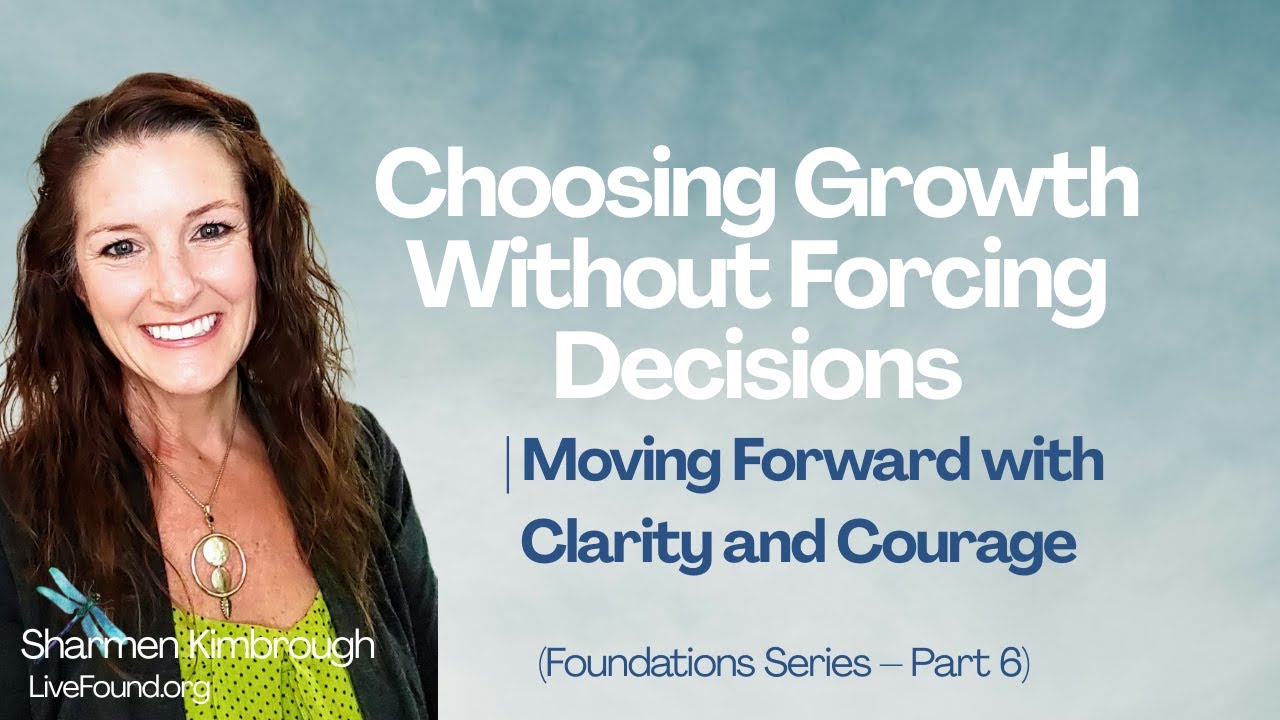Choosing Growth Without Forcing Decisions | Moving Forward with Courage (Foundations Part 6)