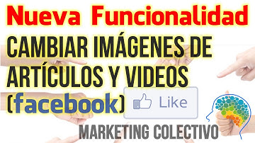 Nueva Funcionalidad Facebook (Cambiar Imágenes de Artículos y Videos) en Marketing Colectivo